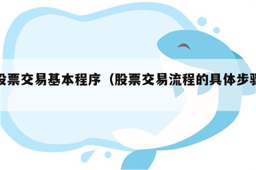 股票交易基本程序（股票交易流程的具体步骤）