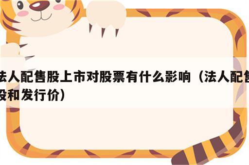 法人配售股上市对股票有什么影响（法人配售股和发行价）