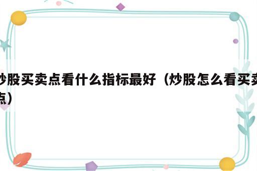 炒股买卖点看什么指标最好（炒股怎么看买卖点）
