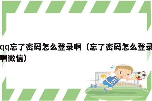 qq忘了密码怎么登录啊（忘了密码怎么登录啊微信）