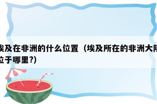 埃及在非洲的什么位置（埃及所在的非洲大陆位于哪里?）