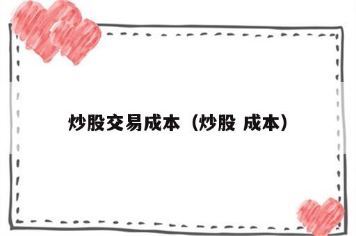 炒股交易成本（炒股 成本）