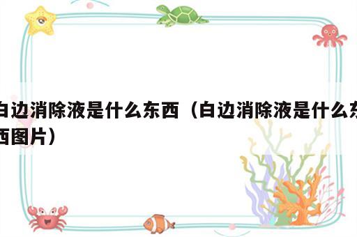 白边消除液是什么东西（白边消除液是什么东西图片）