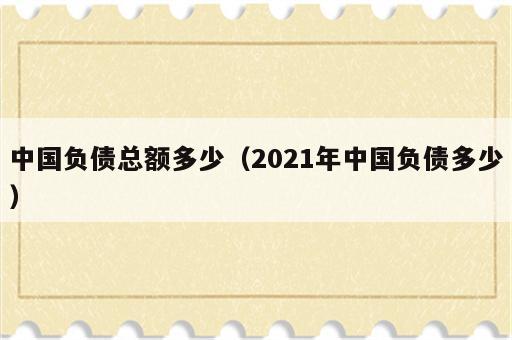 中国负债总额多少（2021年中国负债多少）