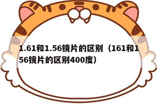 1.61和1.56镜片的区别（161和156镜片的区别400度）