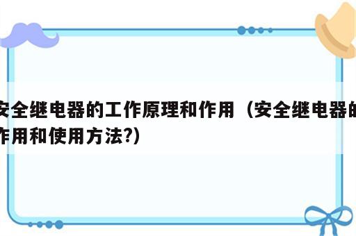 安全继电器的工作原理和作用（安全继电器的作用和使用方法?）