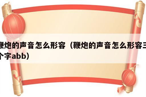 鞭炮的声音怎么形容（鞭炮的声音怎么形容三个字abb）