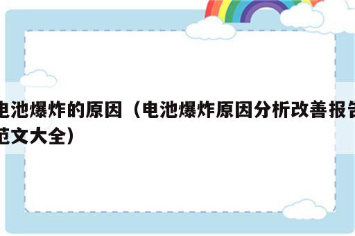 电池爆炸的原因（电池爆炸原因分析改善报告范文大全）