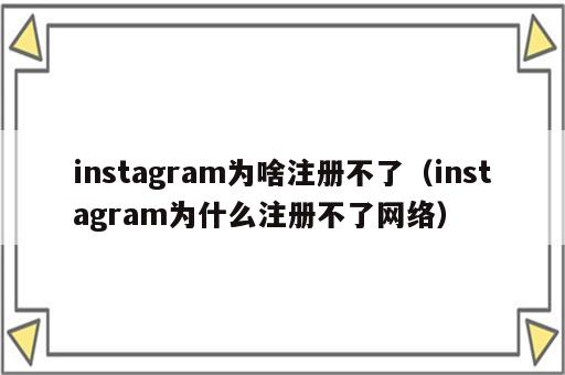 instagram为啥注册不了（instagram为什么注册不了网络）
