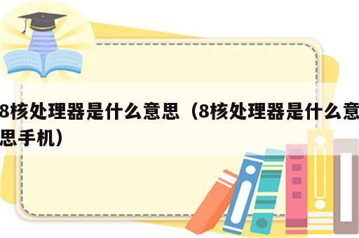 8核处理器是什么意思（8核处理器是什么意思手机）