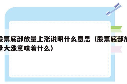 股票底部放量上涨说明什么意思（股票底部放量大涨意味着什么）