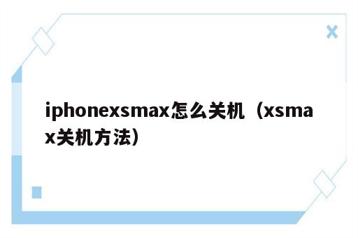 iphonexsmax怎么关机（xsmax关机方法）