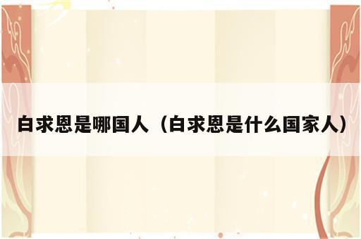 白求恩是哪国人（白求恩是什么国家人）
