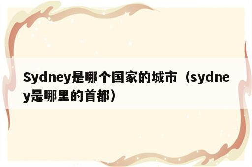 Sydney是哪个国家的城市（sydney是哪里的首都）