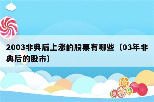 2003非典后上涨的股票有哪些（03年非典后的股市）