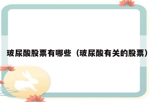 玻尿酸股票有哪些（玻尿酸有关的股票）