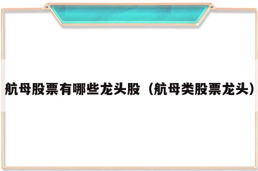 航母股票有哪些龙头股（航母类股票龙头）