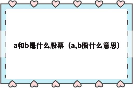 a和b是什么股票（a,b股什么意思）