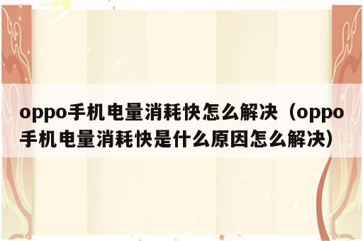 oppo手机电量消耗快怎么解决（oppo手机电量消耗快是什么原因怎么解决）