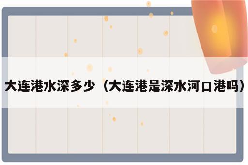 大连港水深多少（大连港是深水河口港吗）