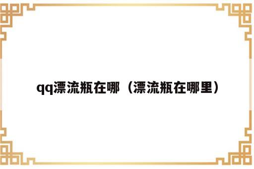 qq漂流瓶在哪（漂流瓶在哪里）