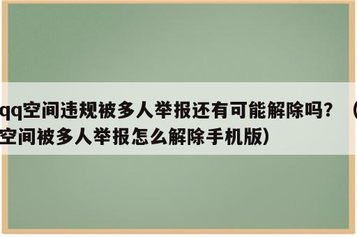 qq空间违规被多人举报还有可能解除吗？（空间被多人举报怎么解除手机版）