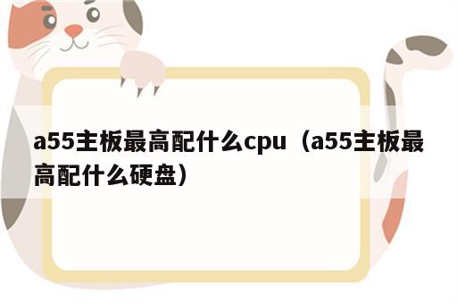 a55主板最高配什么cpu（a55主板最高配什么硬盘）