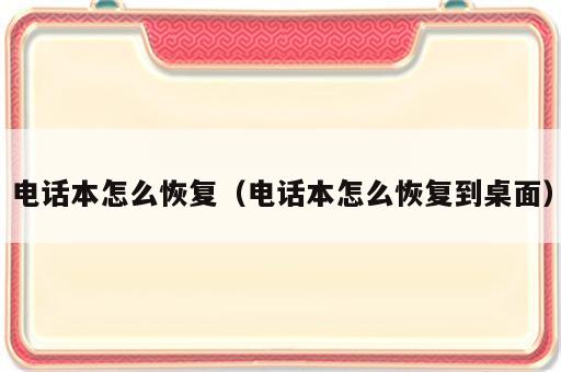 电话本怎么恢复（电话本怎么恢复到桌面）