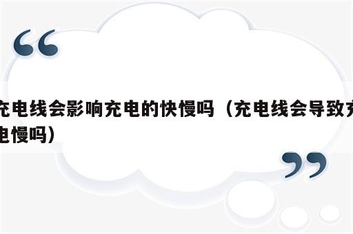 充电线会影响充电的快慢吗（充电线会导致充电慢吗）