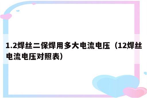 1.2焊丝二保焊用多大电流电压（12焊丝电流电压对照表）