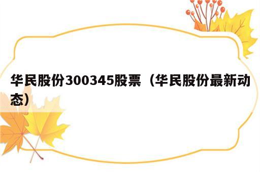 华民股份300345股票（华民股份最新动态）