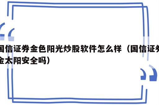 国信证券金色阳光炒股软件怎么样（国信证券金太阳安全吗）