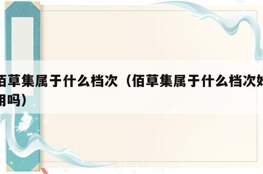 佰草集属于什么档次（佰草集属于什么档次好用吗）