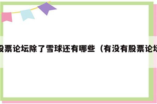 股票论坛除了雪球还有哪些（有没有股票论坛）