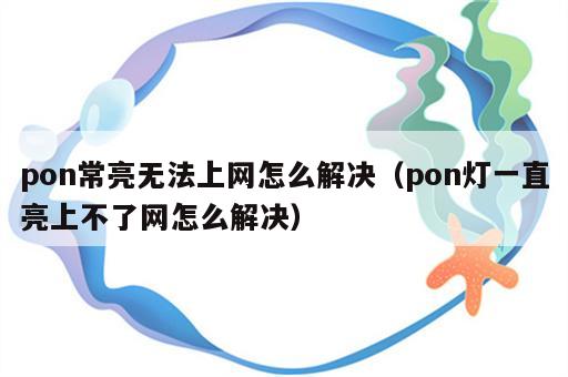 pon常亮无法上网怎么解决（pon灯一直亮上不了网怎么解决）