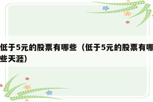 低于5元的股票有哪些（低于5元的股票有哪些天涯）