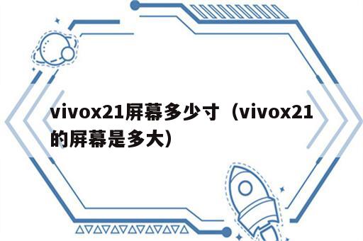 vivox21屏幕多少寸（vivox21的屏幕是多大）