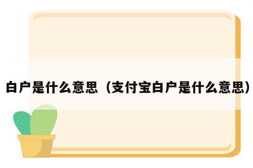 白户是什么意思（支付宝白户是什么意思）