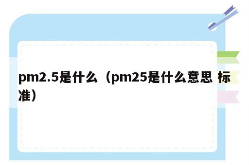 pm2.5是什么（pm25是什么意思 标准）