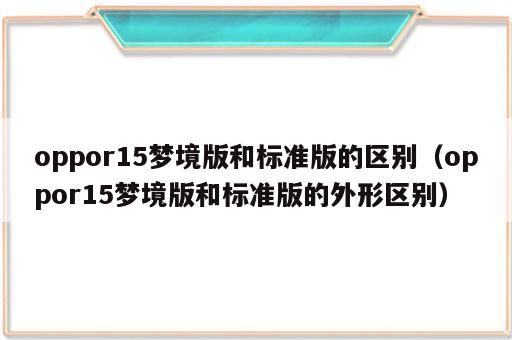 oppor15梦境版和标准版的区别（oppor15梦境版和标准版的外形区别）
