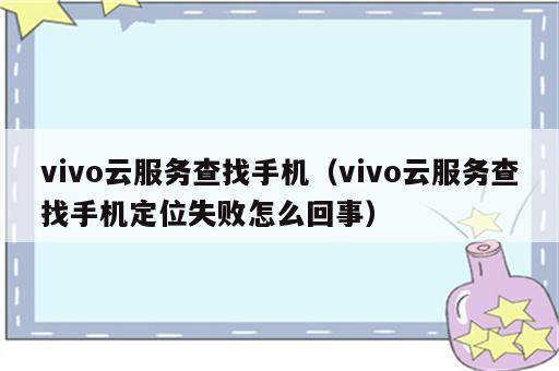 vivo云服务查找手机（vivo云服务查找手机定位失败怎么回事）