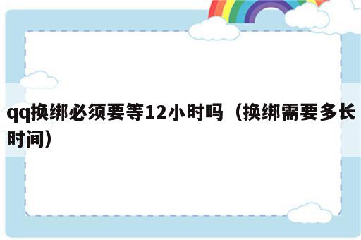 qq换绑必须要等12小时吗（换绑需要多长时间）