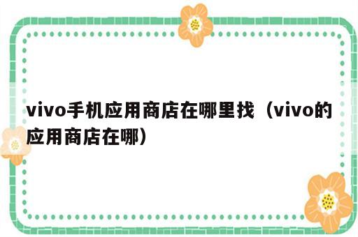 vivo手机应用商店在哪里找（vivo的应用商店在哪）