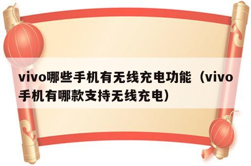 vivo哪些手机有无线充电功能（vivo手机有哪款支持无线充电）