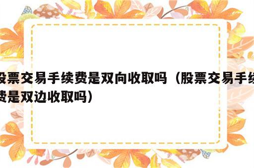 股票交易手续费是双向收取吗（股票交易手续费是双边收取吗）