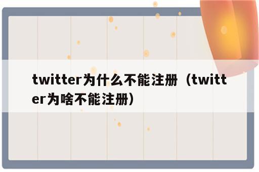 twitter为什么不能注册（twitter为啥不能注册）