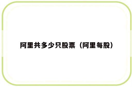 阿里共多少只股票（阿里每股）