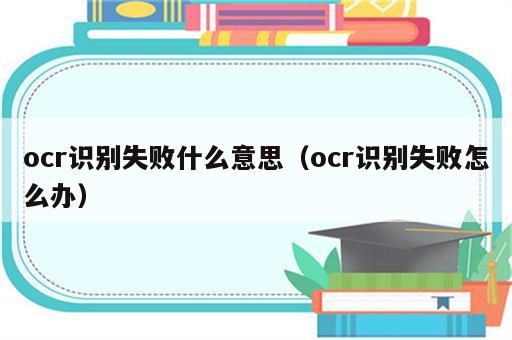 ocr识别失败什么意思（ocr识别失败怎么办）