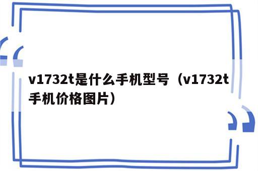 v1732t是什么手机型号（v1732t手机价格图片）