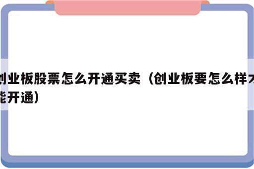 创业板股票怎么开通买卖（创业板要怎么样才能开通）